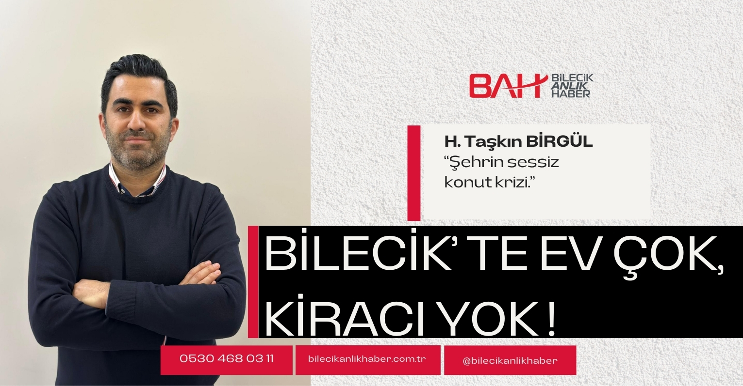 BİLECİK’TE EV ÇOK, KİRACI YOK: ŞEHRİN SESSİZ KONUT KRİZİ